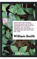 Argument of the Hon. William Smith, in Giving Judgment on the Case of the Hon. Mr. Justice Johnson in the Court of Exchequer, on the 7th of Feb. 1805