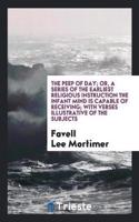 The Peep of Day; Or, a Series of the Earliest Religious Instruction the Infant Mind Is Capable of Receiving; With Verses Illustrative of the Subjects