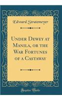 Under Dewey at Manila, or the War Fortunes of a Castaway (Classic Reprint)