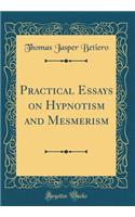 Practical Essays on Hypnotism and Mesmerism (Classic Reprint)