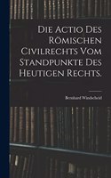 Die Actio des römischen Civilrechts vom Standpunkte des heutigen Rechts.