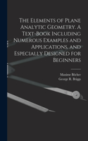 Elements of Plane Analytic Geometry. A Text-book Including Numerous Examples and Applications, and Especially Designed for Beginners