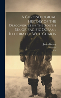 Chronological History of the Discoveries in the South Sea or Pacific Ocean; Illustrated With Charts