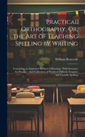 Practical Orthography, Or, the Art of Teaching Spelling by Writing