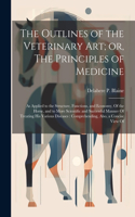 Outlines of the Veterinary art; or, The Principles of Medicine: As Applied to the Structure, Functions, and Economy, Of the Horse, and to More Scientific and Successful Manner Of Treating his Various Diseases: Co