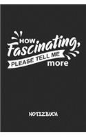 How Fascinating, Please Tell Me More NOTIZBUCH: Liniertes Notizheft für Scherzkekse Witzbold & Sprüche Liebhaber - witziges Geschenk für Freundin & Freund - A5 Notebook 6x9 Inch 120 Seiten - Gebur