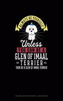 Always Be Yourself Unless You Can Be A Glen of Imaal Terrier Then Be A Glen of Imaal Terrier