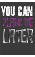 You Can Plank Me Later Daily Workout Journal: 200 Pages 6 x 9 Wide Workout Tracking Notebook For Daily Workout Habit Log