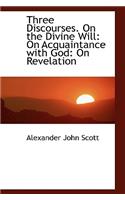 Three Discourses. on the Divine Will: On Acquaintance with God: On Revelation