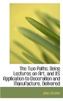 The Two Paths; Being Lectures on Art, and Its Application to Decoration and Manufacture, Delivered