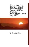 History of the Town of Leeds Androscoggin County Maine from Its Settlement June 10, 1780;