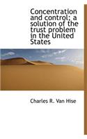 Concentration and Control; A Solution of the Trust Problem in the United States
