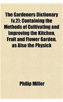 The Gardeners Dictionary (V.2); Containing the Methods of Cultivating and Improving the Kitchen, Fruit and Flower Garden, as Also the Physick: (English)