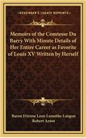 Memoirs of the Comtesse Du Barry with Minute Details of Her Entire Career as Favorite of Louis XV Written by Herself
