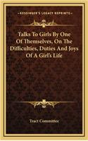 Talks to Girls by One of Themselves, on the Difficulties, Duties and Joys of a Girl's Life