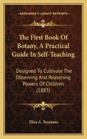 The First Book Of Botany, A Practical Guide In Self-Teaching: Designed To Cultivate The Observing And Reasoning Powers Of Children (1883)(English)