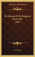 The Addresses Of The Hungarian Diet Of 1861 (1862)