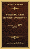 Bulletin Du Musee Historique De Mulhouse: Annee 1876-1879 (1876)(French)