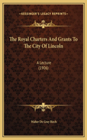 The Royal Charters And Grants To The City Of Lincoln