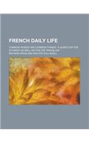 French Daily Life; Common Words and Common Things: A Guide for the Student as Well as for the Traveller