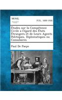 Etudes Sur La Competence Civile A L'Egard Des Etats Etrangers Et de Leurs Agents Politiques, Diplomatiques Ou Consulaires