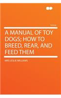 A Manual of Toy Dogs; How to Breed, Rear, and Feed Them