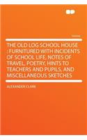 The Old Log School House: Furnitured with Incidents of School Life, Notes of Travel, Poetry, Hints to Teachers and Pupils, and Miscellaneous Sketches