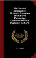 The Cause of Earthquakes, Mountain Formation and Kindred Phenomena Connected with the Physics of the Earth
