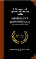 A Dictionary of Hygiène and Public Health: Comprising Sanitary Chemistry, Engineering, and Legislation, the Dietetic Value of Foods, and the Detection of Adulterations, On the Plan of the "Di(English)