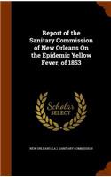 Report of the Sanitary Commission of New Orleans On the Epidemic Yellow Fever, of 1853