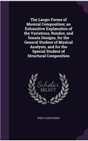The Larger Forms of Musical Composition; An Exhaustive Explanation of the Variations, Rondos, and Sonata Designs, for the General Student of Musical Analysis, and for the Special Student of Structural Composition