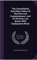 The Consolidated And Other Orders Of The Poor Law Commissioners, And Of The Poor Law Board, With Explanatory Notes