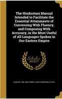 The Hindustani Manual Intended to Facilitate the Essential Attainments of Conversing With Fluency, and Composing With Accuracy, in the Most Useful of All Languages Spoken in Our Eastern Empire