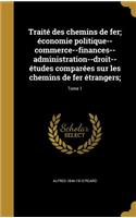 Traité des chemins de fer; économie politique--commerce--finances--administration--droit--études comparées sur les chemins de fer étrangers;; Tome 1