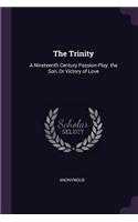 The Trinity: A Nineteenth Century Passion-Play. the Son, Or Victory of Love