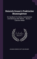 Heinrich Gruner's Praktischer Blumengärtner: Ein Handbuch Für Gärtner, Gartenbesitzer Und Überhaupt Alle, Welche ... Blumen ... Cultiviren Wollen