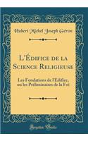 L'Ã?difice de la Science Religieuse: Les Fondations de l'Ã?difice, Ou Les PrÃ©liminaires de la Foi (Classic Reprint)