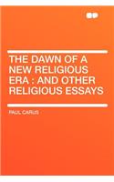 The Dawn of a New Religious Era: And Other Religious Essays