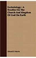 Ecclesiology: A Treatise on the Church and Kingdom of God on Earth