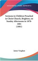 Sermons to Children Preached in Christ Church, Brighton, on Sunday Afternoons in 1878-1881 (1881)