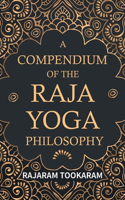 Compendium of the Raja Yoga Philosophy