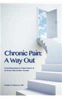 Chronic Pain: A Way Out: (Comprehensive Treatment & 12-Step Recovery Guide)