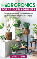 Hydroponics &#8232; For Absolute Beginners: The Step-by-Step Guide &#8232; to Build Your Garden at Home without Soil (Quick and Simple)