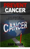 Cancer: Prevent Cancer & Live Healthier, Longer & Happier