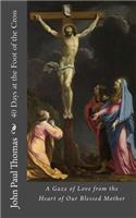 40 Days at the Foot of the Cross: A Gaze of Love from the Heart of Our Blessed Mother