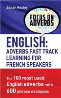 English: Adverbs Fast Track Learning for French Speakers.: The 100 most used English adverbs with 600 phrase examples.(English for French Speakers)