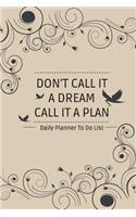 Daily Planner To Do List DON'T CALL IT A DREAM CALL IT A PLAN