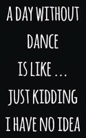 A day without dance is like ... just kidding i have no idea: Notebook / Journal Gift, 120 Pages, 6x9, Soft Cover, Matte Finish