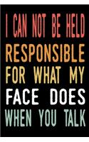 I Can Not be Held Responsible for what my Face Does when you Talk