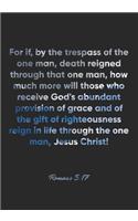 Romans 5: 17 Notebook: For if, by the trespass of the one man, death reigned through that one man, how much more will those who receive God's abundant provisi